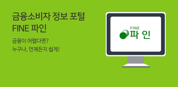 금융소비자 정보 포털 FINE 파인 금융이 어렵다면? 누구나, 언제든지 쉽게!