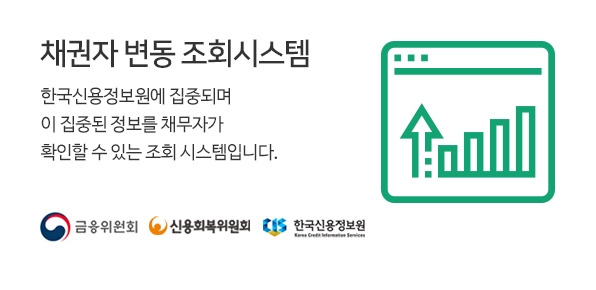 채권자 변동 조회시스템 한국신용정보원에 집중되며 이 집중된 정보를 채무자가 확인할 수 있는 조회 시스템입니다. 금융위원회, 신용회복위원회, 한국신 용정보원